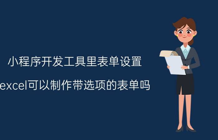 小程序开发工具里表单设置 excel可以制作带选项的表单吗？